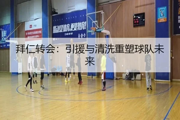 拜仁转会：引援与清洗重塑球队未来