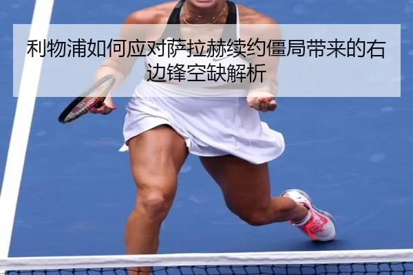 利物浦如何应对萨拉赫续约僵局带来的右边锋空缺解析