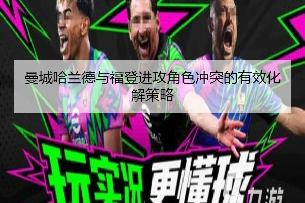 曼城哈兰德与福登进攻角色冲突的有效化解策略